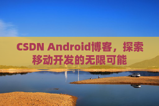 CSDN Android博客，探索移动开发的无限可能
